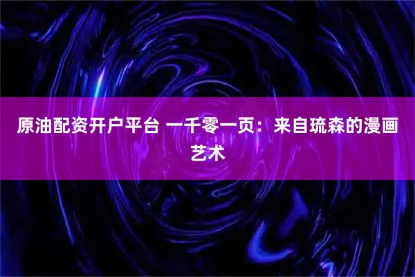 原油配资开户平台 一千零一页：来自琉森的漫画艺术