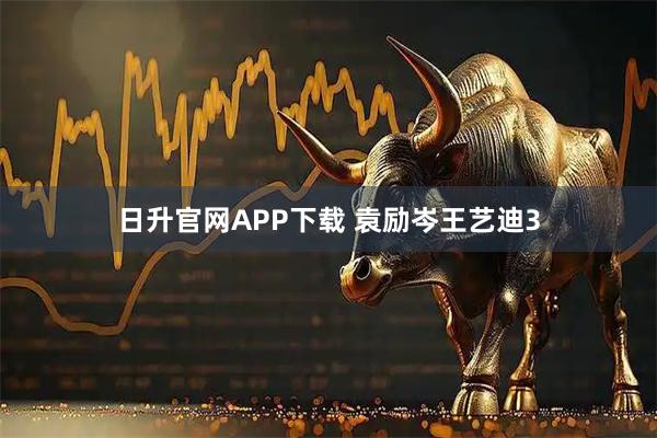 日升官网APP下载 袁励岑王艺迪3