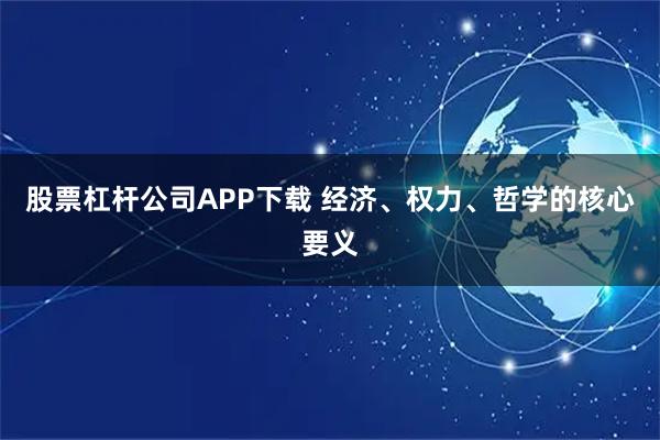 股票杠杆公司APP下载 经济、权力、哲学的核心要义