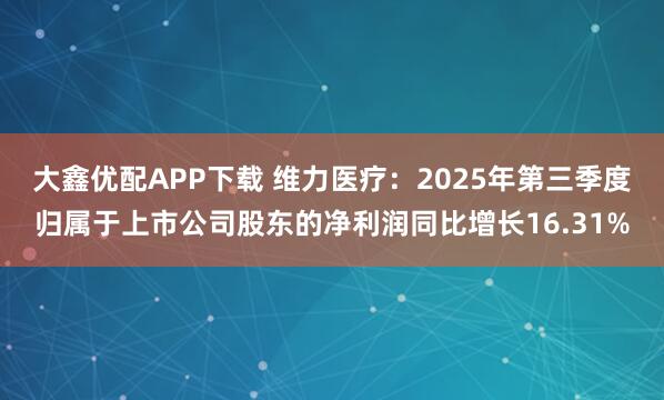 大鑫优配APP下载 维力医疗：2025年第三季度归属于上市公司股东的净利润同比增长16.31%