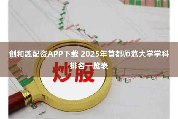创和融配资APP下载 2025年首都师范大学学科排名一览表