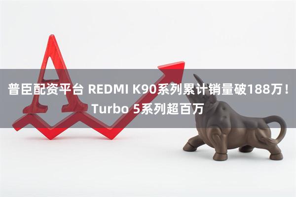 普臣配资平台 REDMI K90系列累计销量破188万！Turbo 5系列超百万